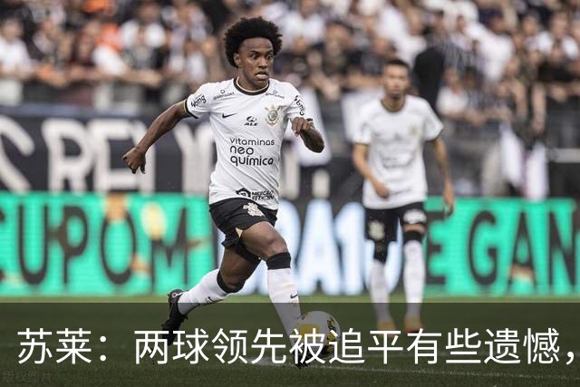 苏莱：两球领先被追平有些遗憾，但毕竟国米是意甲联赛最强的球队