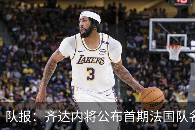 队报：齐达内将公布首期法国队名单，雅凯等新星有望入选